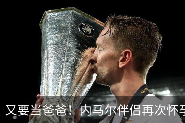 又要当爸爸！内马尔伴侣再次怀孕 两人将迎第三个女儿