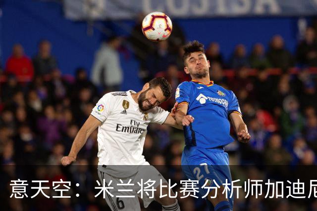 意天空：米兰将比赛分析师加迪尼尔提拔为球探主管